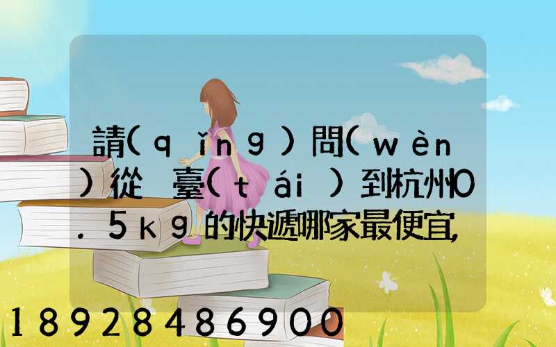 請(qǐng)問(wèn)從煙臺(tái)到杭州0.5kg的快遞哪家最便宜,要多少錢。